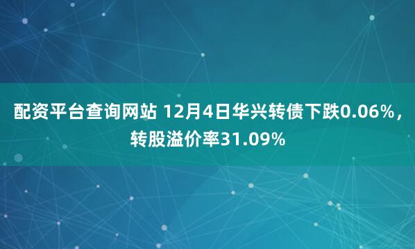 配资平台查询网站 12月4日华兴转债下跌0.06%，转股溢价率31.09%