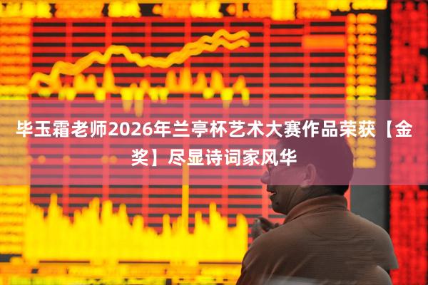 毕玉霜老师2026年兰亭杯艺术大赛作品荣获【金奖】尽显诗词家风华