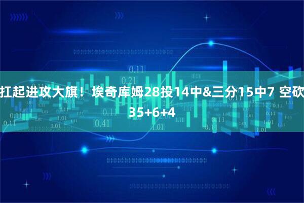 扛起进攻大旗！埃奇库姆28投14中&三分15中7 空砍35+6+4