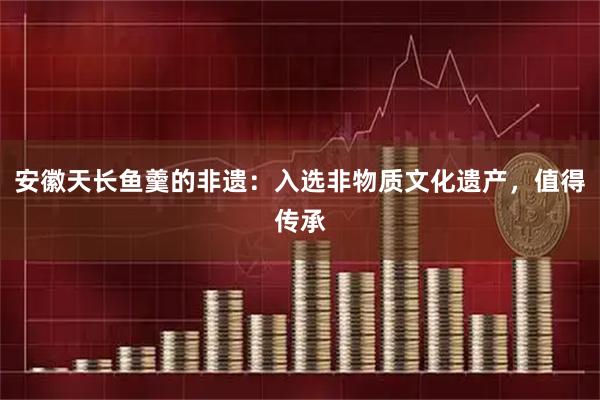 安徽天长鱼羹的非遗：入选非物质文化遗产，值得传承
