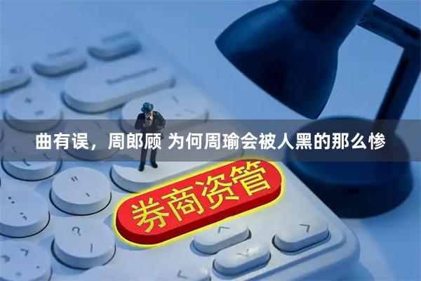 曲有误，周郎顾 为何周瑜会被人黑的那么惨