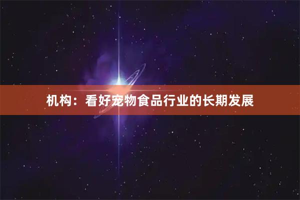 机构：看好宠物食品行业的长期发展